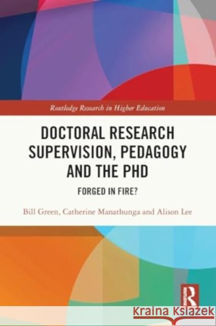 Doctoral Research Supervision, Pedagogy and the PhD: Forged in Fire? Bill Green Catherine Manathunga Alison Lee 9781032288406