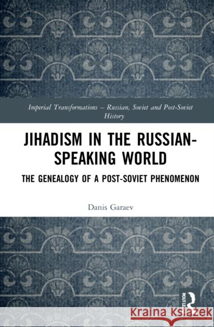Jihadism in the Russian-Speaking World: The Genealogy of a Post-Soviet Phenomenon Danis Garaev 9781032288451