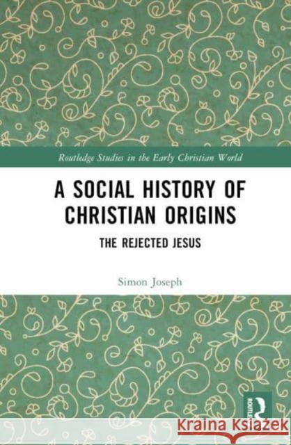 A Social History of Christian Origins: The Rejected Jesus Joseph, Simon J. 9781032288499 Taylor & Francis Ltd