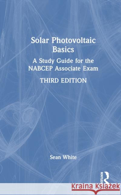 Solar Photovoltaic Basics: A Study Guide for the NABCEP Associate Exam Sean (Solar Energy Professor and Consultant, USA) White 9781032288512 Routledge