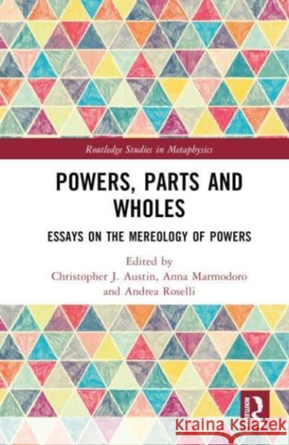 Powers, Parts and Wholes: Essays on the Mereology of Powers Christopher J. Austin Anna Marmodoro Andrea Roselli 9781032288567
