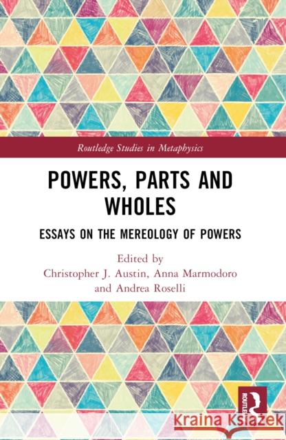 Powers, Parts and Wholes: Essays on the Mereology of Powers Christopher J. Austin Anna Marmodoro Andrea Roselli 9781032288574