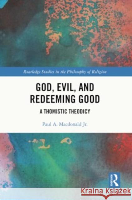 God, Evil, and Redeeming Good: A Thomistic Theodicy Paul A. MacDonal 9781032288604 Routledge