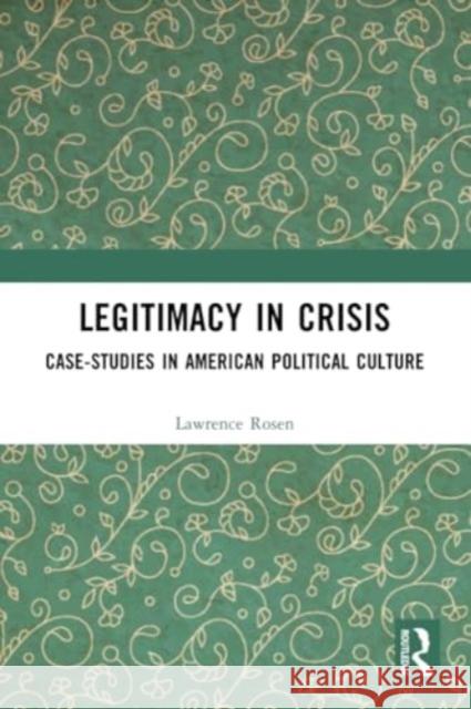 Legitimacy in Crisis: Case-Studies in American Political Culture Lawrence Rosen 9781032288710 Routledge