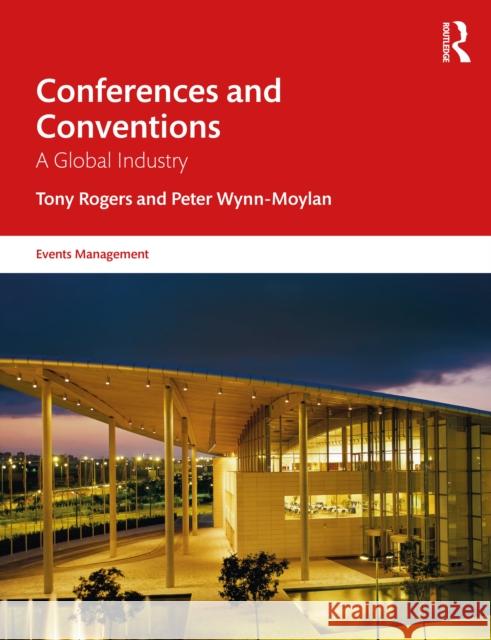 Conferences and Conventions: A Global Industry Tony Rogers Peter Wynn-Moylan 9781032288802 Taylor & Francis Ltd