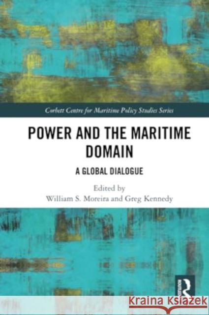 Power and the Maritime Domain: A Global Dialogue Greg Kennedy William de Sousa Moreira 9781032288857