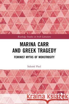 Marina Carr and Greek Tragedy: Feminist Myths of Monstrosity Salom? Paul 9781032288888 Routledge