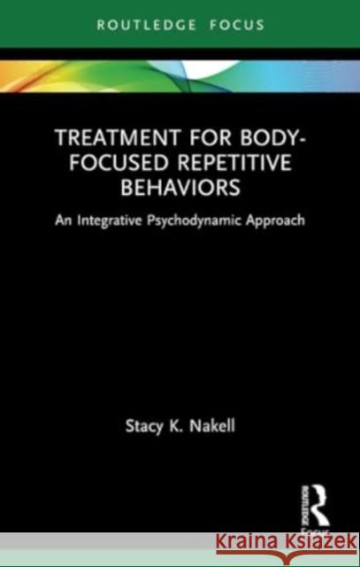 Treatment for Body-Focused Repetitive Behaviors: An Integrative Psychodynamic Approach Stacy K. Nakell 9781032289144 Routledge