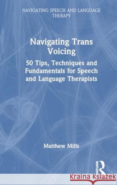 Navigating Trans Voicing: 50 Key Points to Support Students and Newly Qualified Speech and Language Therapists with Gender-Affirming Voice Therapy Natasha Stavropoulos 9781032289236