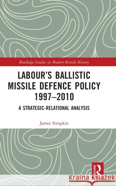 Labour's Ballistic Missile Defence Policy 1997-2010: A Strategic Relational Analysis Simpkin, James 9781032289250 Taylor & Francis Ltd