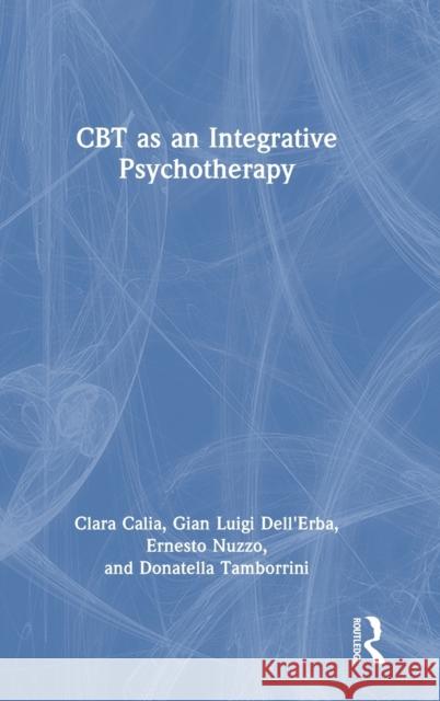 CBT as an Integrative Psychotherapy Clara Calia Gian Luigi Dell'erba Ernesto Nuzzo 9781032289380