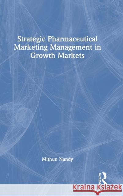 Strategic Pharmaceutical Marketing Management in Growth Markets Mithun Nandy 9781032289427 Routledge Chapman & Hall
