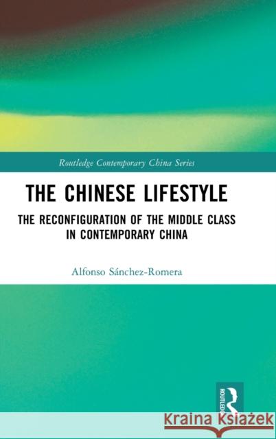 The Chinese Lifestyle: The Reconfiguration of the Middle Class in Contemporary China Sanchez-Romera, Alfonso 9781032289557