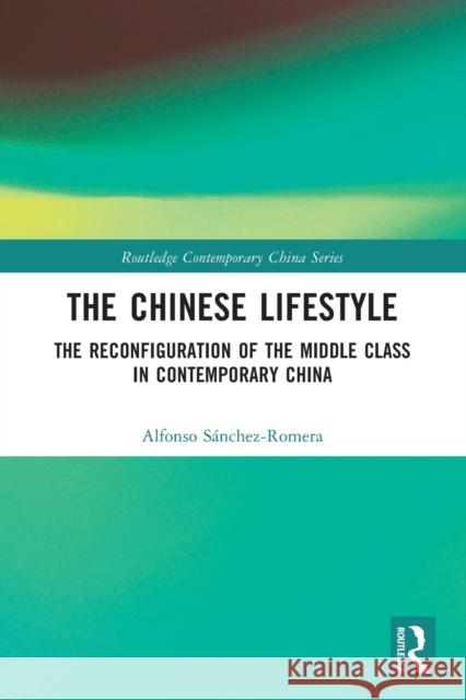 The Chinese Lifestyle: The Reconfiguration of the Middle Class in Contemporary China Sanchez-Romera, Alfonso 9781032289571