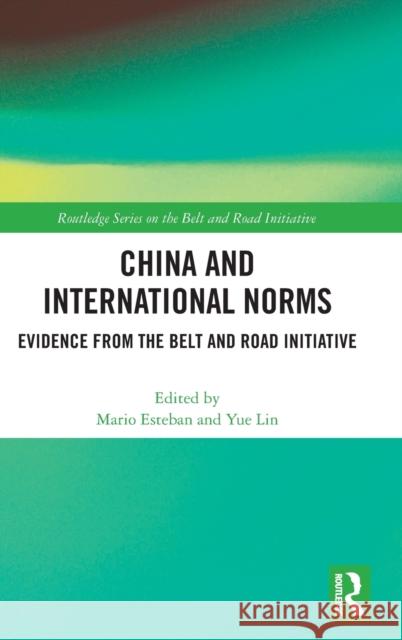 China and International Norms: Evidence from the Belt and Road Initiative Mario Esteban Yue Lin 9781032289700 Routledge