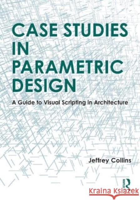 Case Studies in Parametric Design: A Guide to Visual Scripting in Architecture Jeffrey Collins 9781032289717 Taylor & Francis Ltd