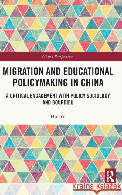 Migration and Educational Policymaking in China: A Critical Engagement with Policy Sociology and Bourdieu Hui Yu 9781032289939 Routledge
