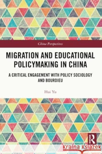 Migration and Educational Policymaking in China: A Critical Engagement with Policy Sociology and Bourdieu Hui Yu 9781032289953 Routledge