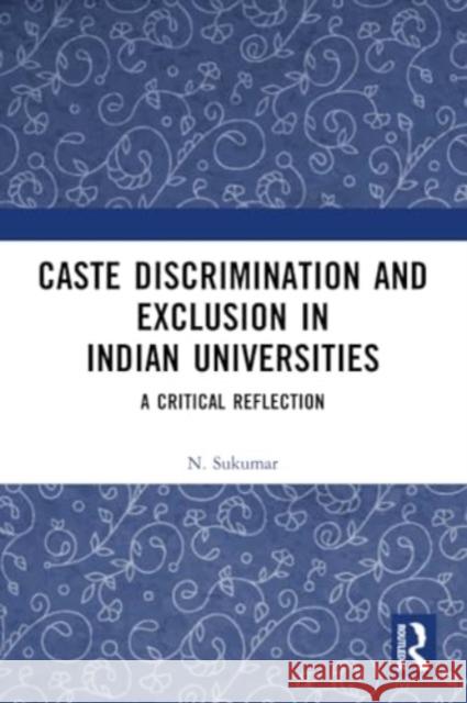 Caste Discrimination and Exclusion in Indian Universities: A Critical Reflection N. Sukumar 9781032290515 Routledge Chapman & Hall