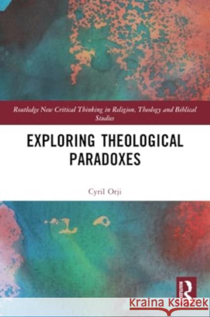 Exploring Theological Paradoxes Cyril Orji 9781032290584 Routledge