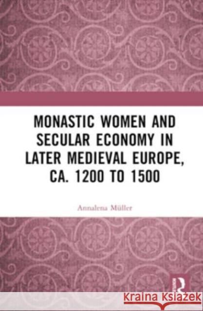 Monastic Women and Secular Economy in Later Medieval Europe, ca. 1200 to 1500 Annalena Muller 9781032290706 Taylor & Francis Ltd