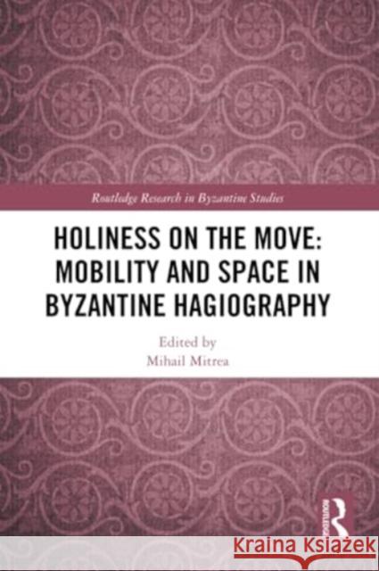 Holiness on the Move: Mobility and Space in Byzantine Hagiography Mihail Mitrea 9781032290805 Routledge