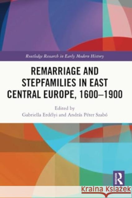 Remarriage and Stepfamilies in East Central Europe, 1600-1900 Gabriella Erd?lyi Andr?s P?ter Szab? 9781032290850 Routledge