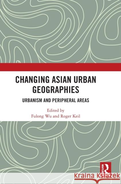 Changing Asian Urban Geographies: Urbanism and Peripheral Areas Fulong Wu Roger Keil 9781032290904