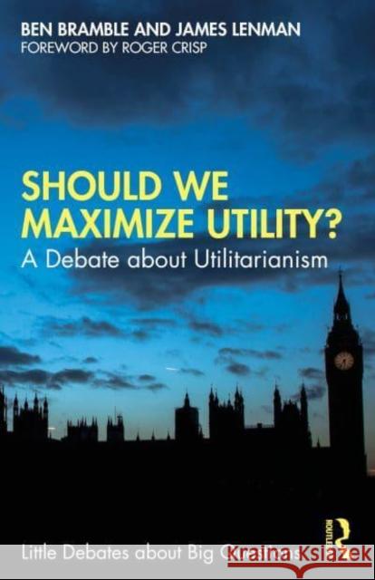 Should We Maximize Utility?: A Debate about Utilitarianism Ben Bramble James Lenman 9781032291048 Routledge