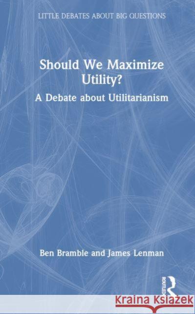 Should We Maximize Utility?: A Debate about Utilitarianism Ben Bramble James Lenman 9781032291055 Routledge