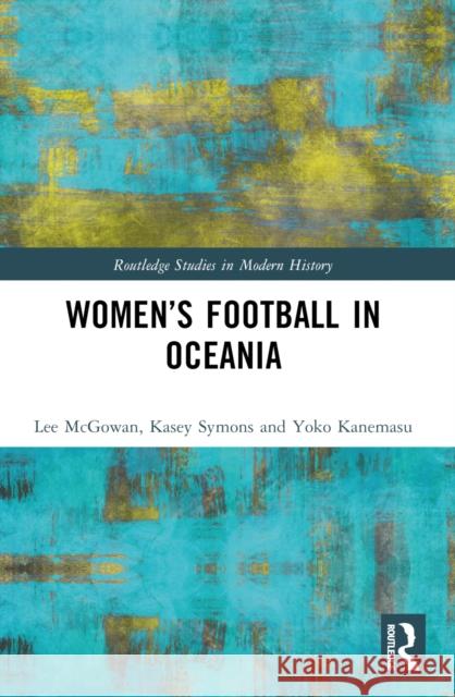 Women's Football in Oceania Lee McGowan Kasey Symons Yoko Kanemasu 9781032291130