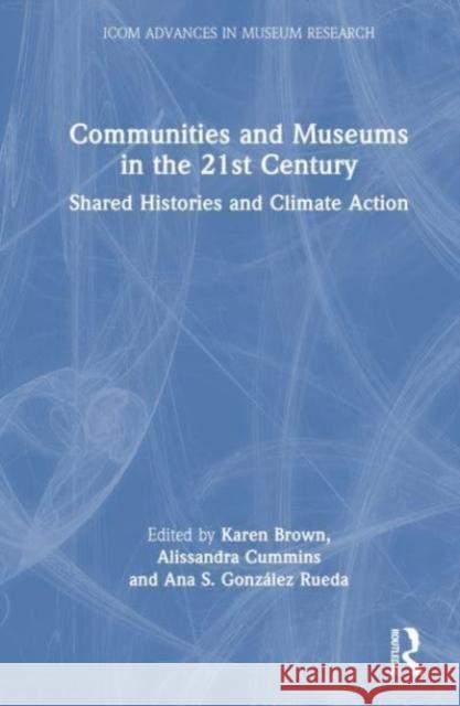 Communities and Museums in the 21st Century: Shared Histories and Climate Action Karen Brown Alissandra Cummins Ana S. Gonz?lez Rueda 9781032291277 Taylor & Francis Ltd