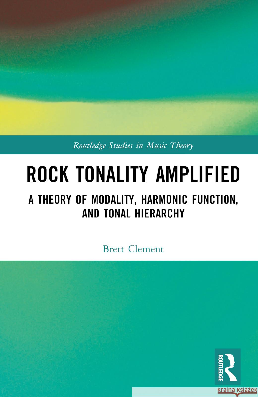 Rock Tonality Amplified: A Theory of Modality, Harmonic Function, and Hierarchy Clement, Brett 9781032291444 Taylor & Francis Ltd