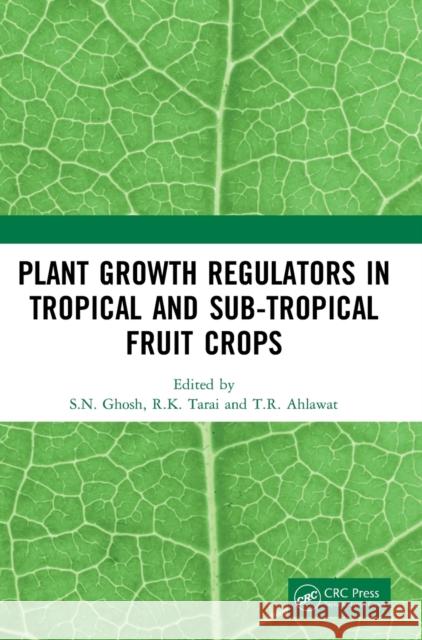 Plant Growth Regulators in Tropical and Sub-Tropical Fruit Crops S. N. Ghosh R. K. Tarai T. R. Ahlawat 9781032291727 CRC Press