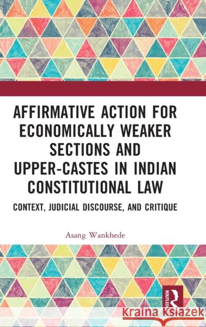 Affirmative Action for Economically Weaker Sections and Upper-Castes in Indian Constitutional Law: Context, Judicial Discourse, and Critique Asang Wankhede 9781032291840 Routledge Chapman & Hall