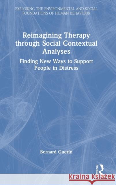 Reimagining Therapy through Social Contextual Analyses: Finding New Ways to Support People in Distress Guerin, Bernard 9781032292434