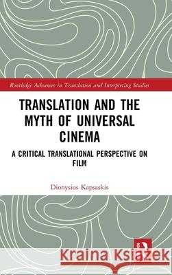 Translation and the Myth of Universal Cinema: A Critical Translational Perspective on Film Dionysios Kapsaskis 9781032292779