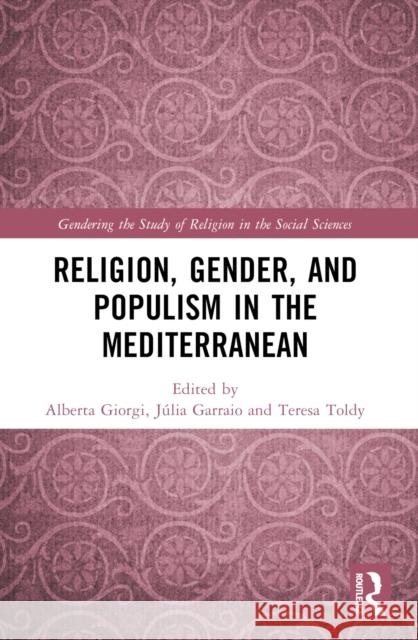 Religion, Gender, and Populism in the Mediterranean Alberta Giorgi J?lia Garraio Teresa Toldy 9781032292892