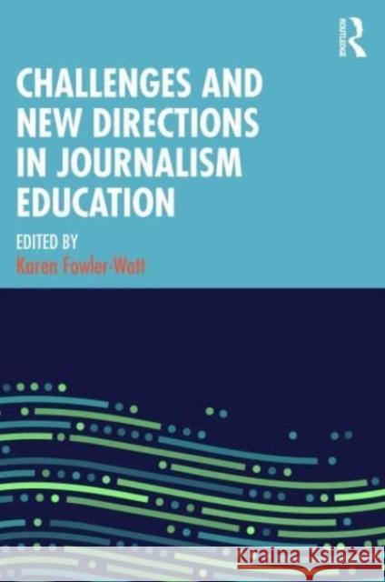 Challenges and New Directions in Journalism Education Karen Fowler-Watt 9781032293189