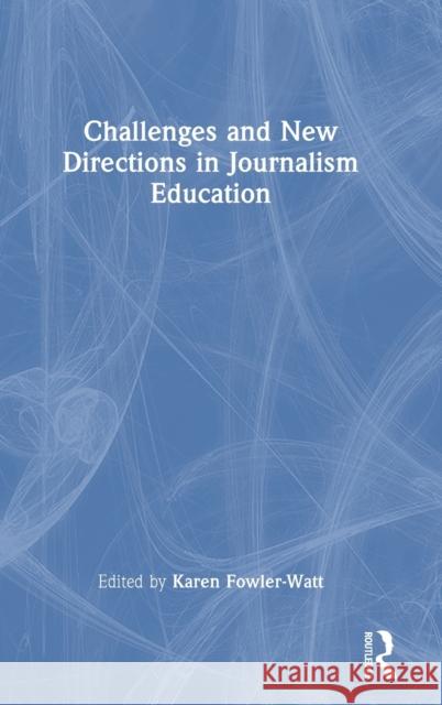 Challenges and New Directions in Journalism Education Karen Fowler-Watt 9781032293226