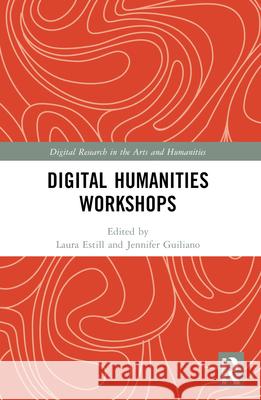 Digital Humanities Workshops: Lessons Learned Laura Estill Jennifer Guiliano 9781032293301 Routledge