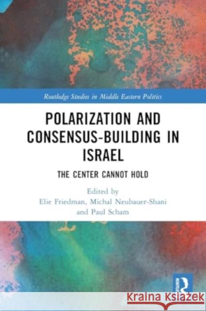 Polarization and Consensus-Building in Israel: The Center Cannot Hold Elie Friedman Michal Neubauer-Shani Paul Scham 9781032293325 Taylor & Francis Ltd