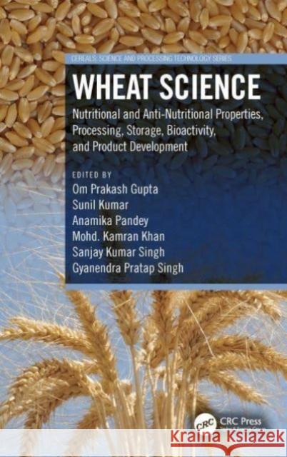 Wheat Science: Nutritional and Anti-Nutritional Properties, Processing, Storage, Bioactivity, and Product Development Om Prakash Gupta Sunil Kumar Anamika Pandey 9781032293745 Taylor & Francis Ltd