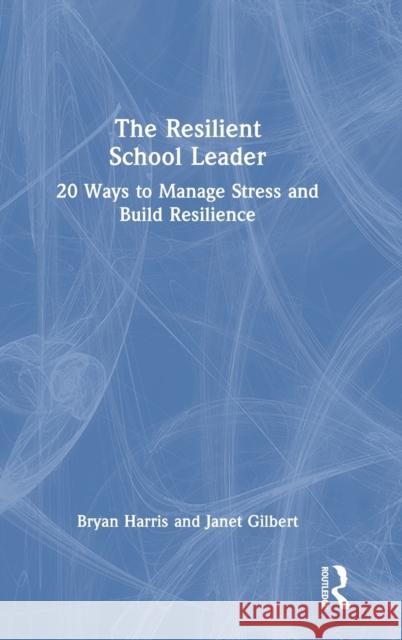 The Resilient School Leader: 20 Ways to Manage Stress and Build Resilience Bryan Harris Janet Gilbert 9781032293769