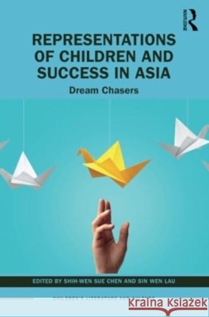 Representations of Children and Success in Asia: Dream Chasers Shih-Wen Sue Chen Sin Wen Lau 9781032293813 Routledge