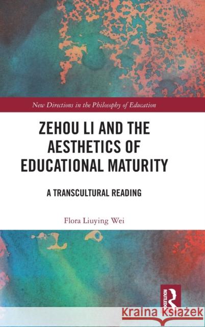 Zehou Li and the Aesthetics of Educational Maturity: A Transcultural Reading Flora Liuyin 9781032294049 Routledge