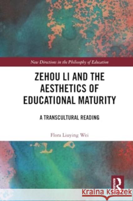 Zehou Li and the Aesthetics of Educational Maturity: A Transcultural Reading Flora Liuyin 9781032294056 Routledge