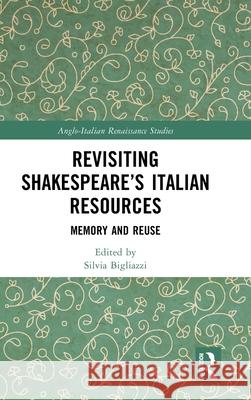 Revisiting Shakespeare's Italian Resources: Memory and Reuse Silvia Bigliazzi 9781032294445 Routledge