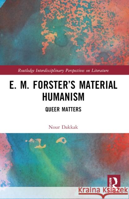 E. M. Forster's Material Humanism: Queer Matters Nour Dakkak 9781032294476