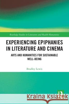 Experiencing Epiphanies in Literature and Cinema: Arts and Humanities for Sustainable Well-being Bradley Lewis 9781032294513